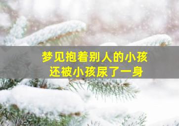 梦见抱着别人的小孩 还被小孩尿了一身